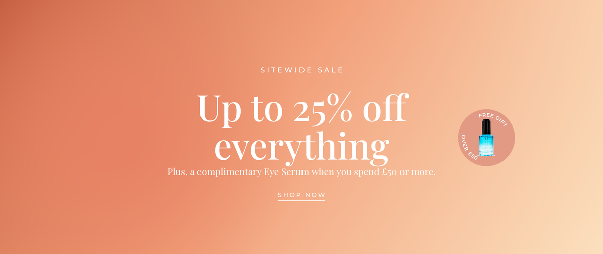 Sitewide Sale, up to 25% off everything, plus a complimentary eye serum over £50